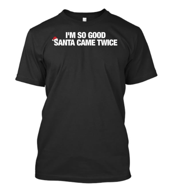 I'm So Good Santa Came Twice Christmas Letter With Santa Hat T-Shirt