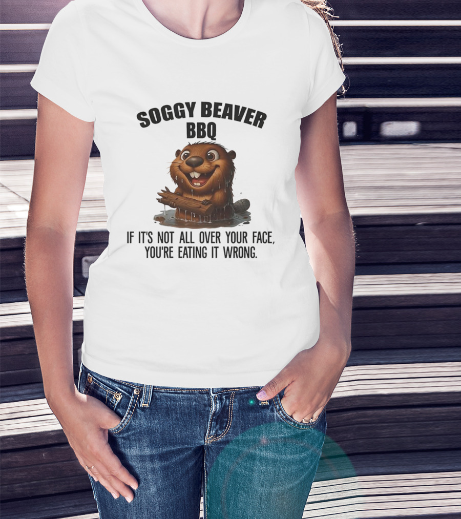 Soggy Beaver BBQ If It's Not All Over Your Face You're Eating It Wrong T-Shirt
