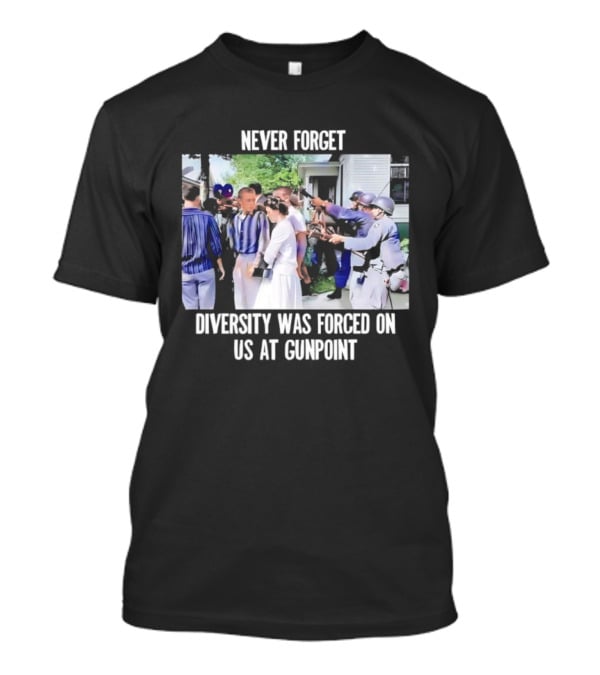 NEVER FORGET DIVERSITY WAS FORCED ON US AT GUNPOINT T-Shirt