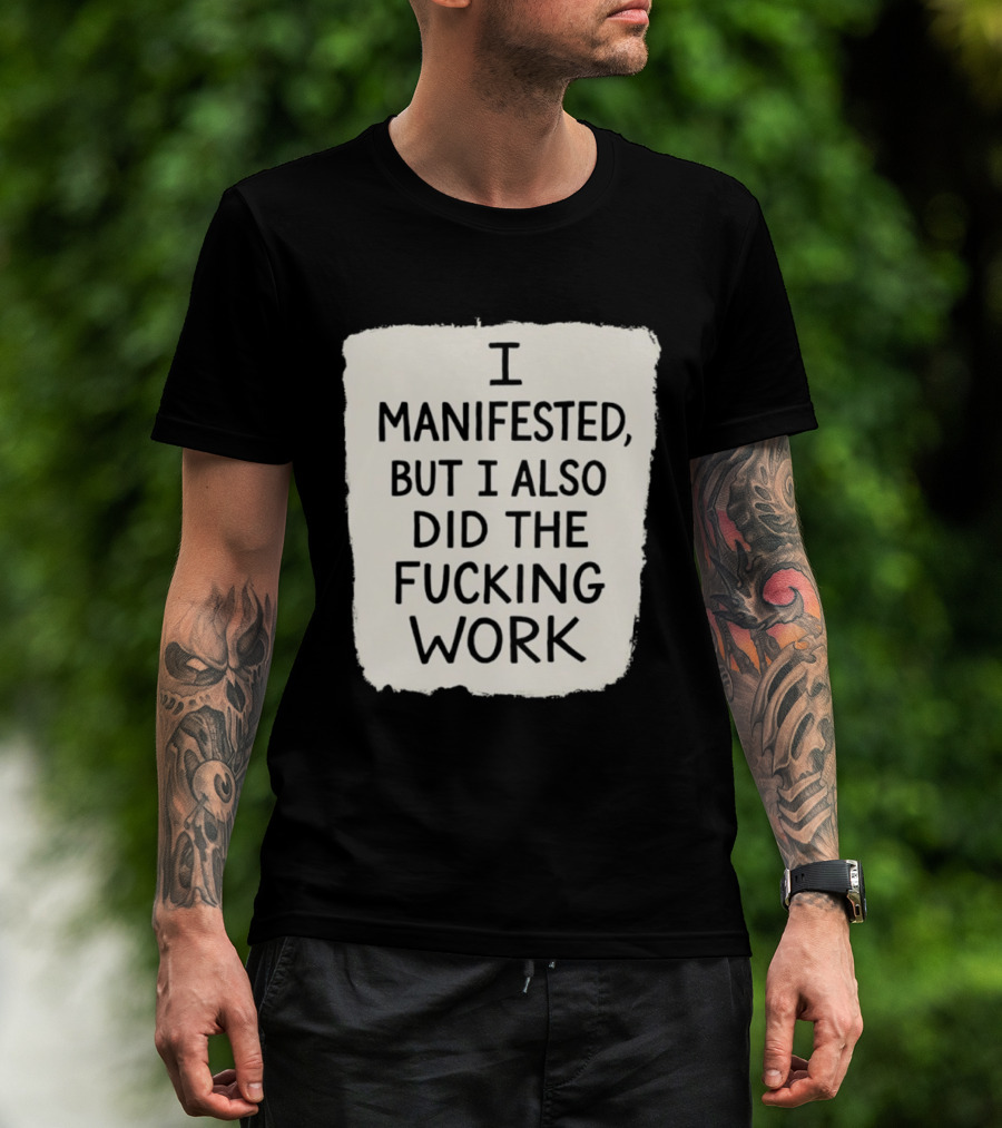 I Manifested But I Also Did The Fucking Work Motivational Empowerment T-Shirt