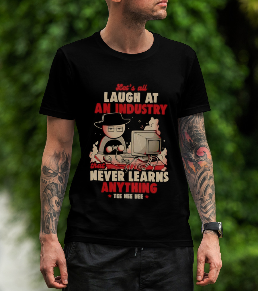 Let's All Laugh At An Industry That Never Learns Anything T-Shirt