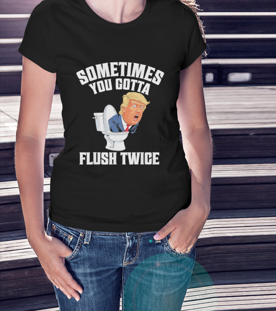 Sometimes You Gotta Flush Twice Trump Toilet Humor T-Shirt