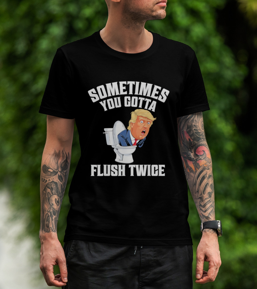Sometimes You Gotta Flush Twice Trump Toilet Humor T-Shirt