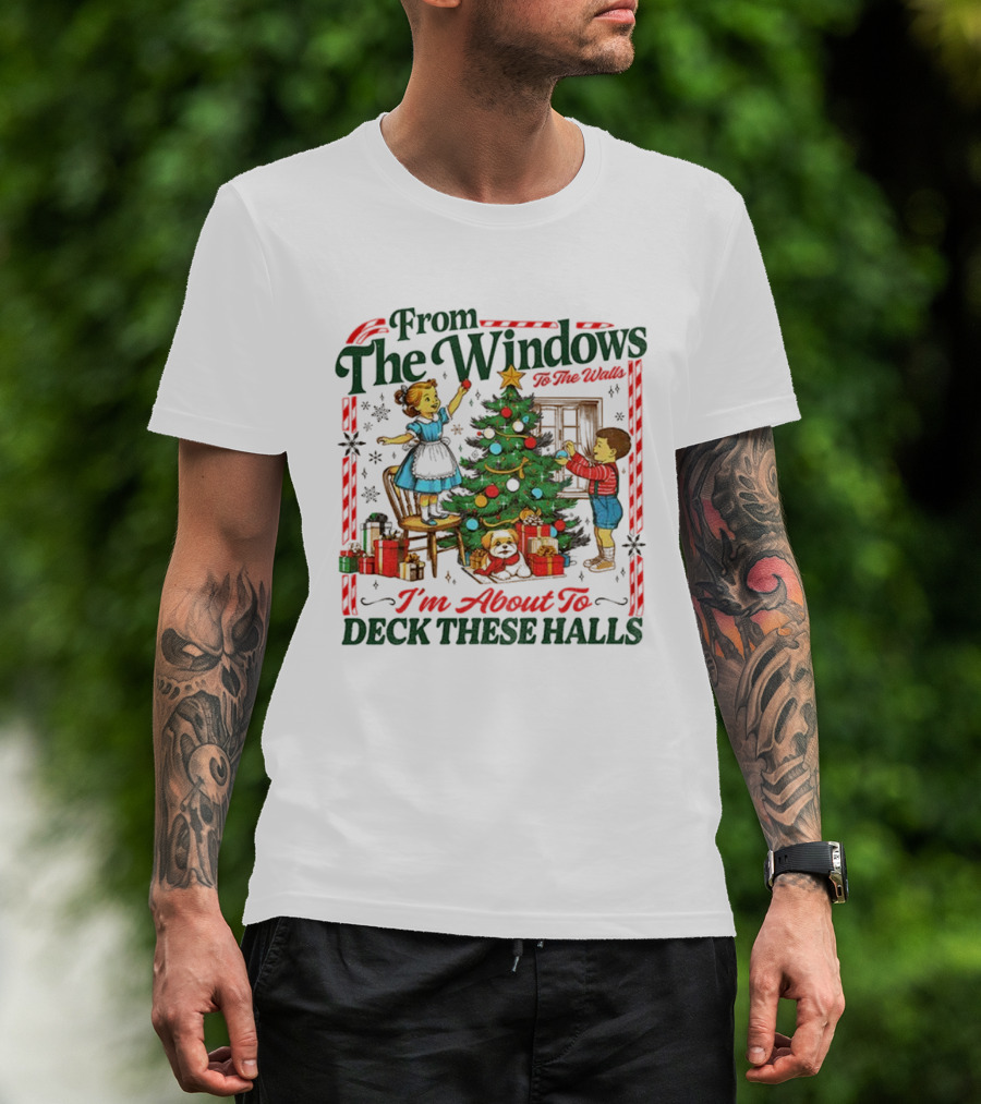 From The Windows To The Walls I'm About To Deck These Halls T-Shirt