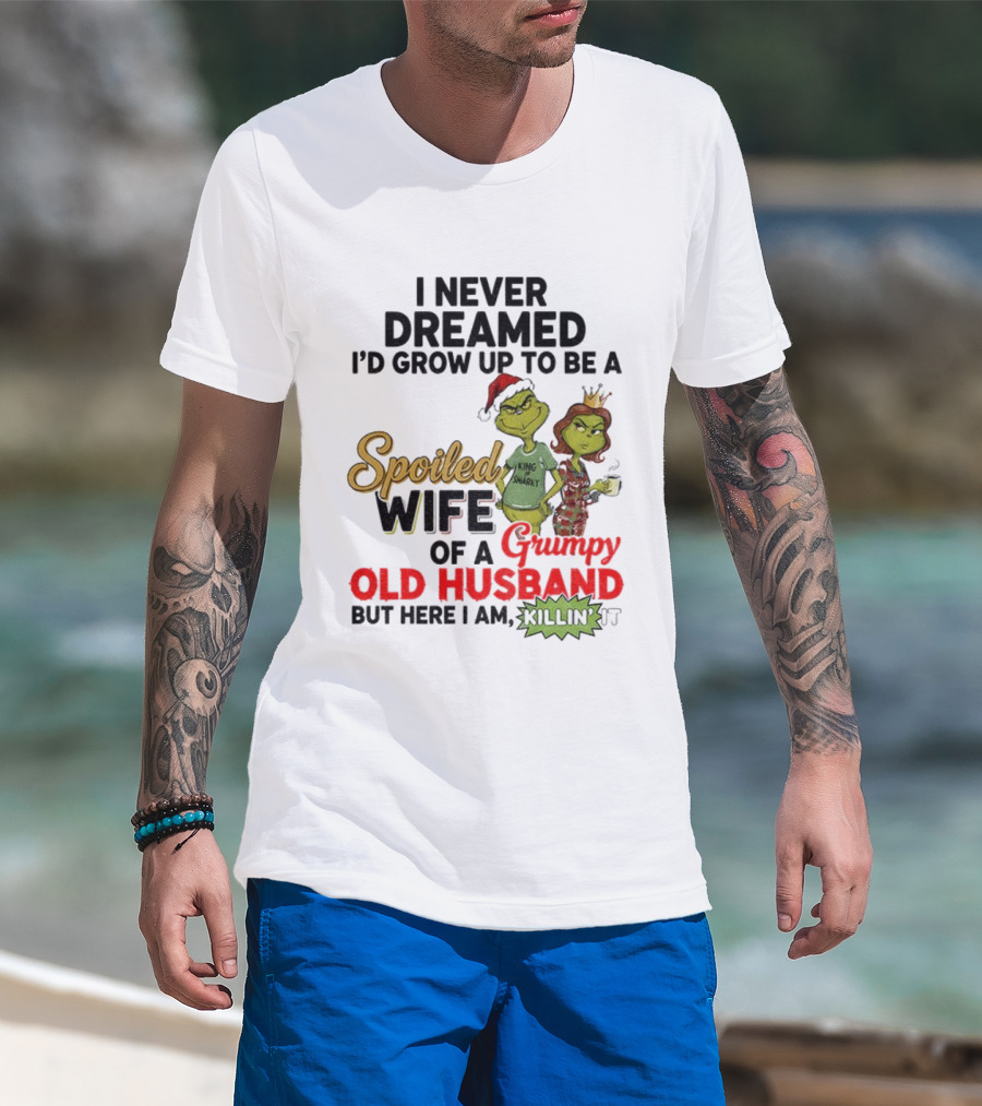 I Never Dreamed Spoiled Wife Of Grumpy Old Husband Christmas King Snarky T-Shirt