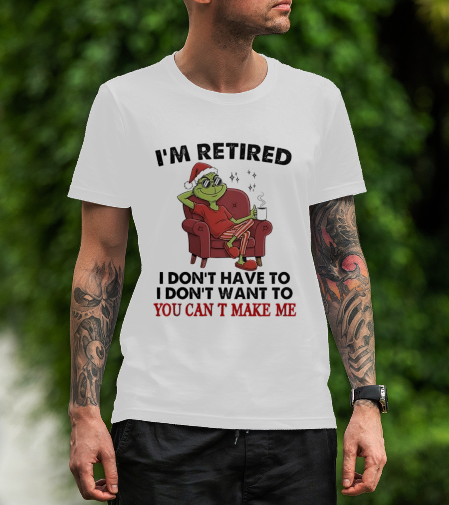 I'm Retired Grinch Santa Suit I Don't Have To I Don't Want To You Can't Make Me T-Shirt