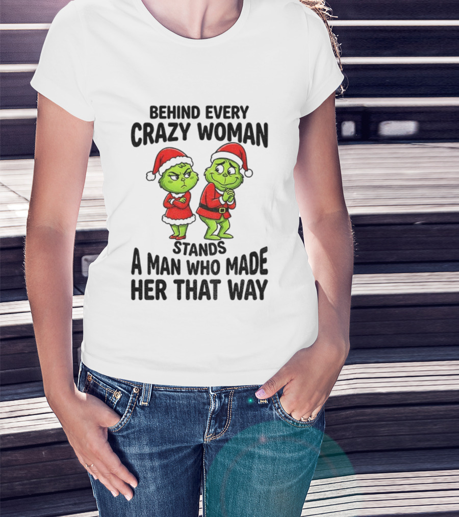 Grinch Santa Claus Behind Every Crazy Woman Stands A Man Who Made Her That Way Christmas T-Shirt
