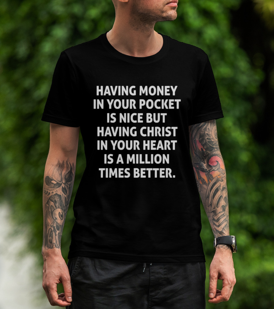 Having Money In Your Pocket Is Nice But Having Christ In Your Heart Is A Million Times Better T-Shirt