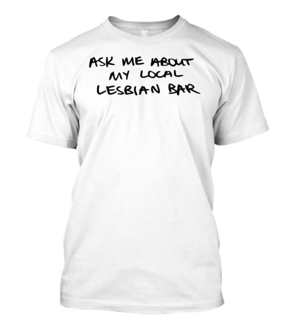 Austa Clausen Ask Me About My Local Lesbian Bar LGBTQ+ Community Phrase T-Shirt