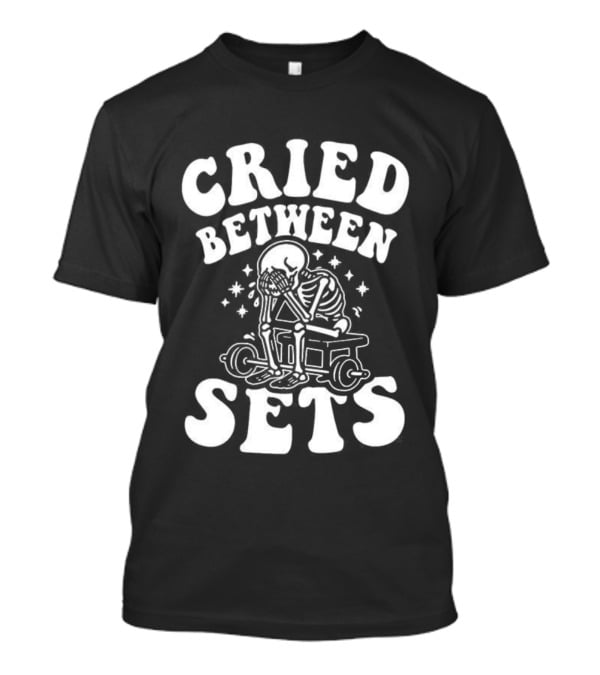 Cried Between Sets Skeleton Gym Motivation T-Shirt