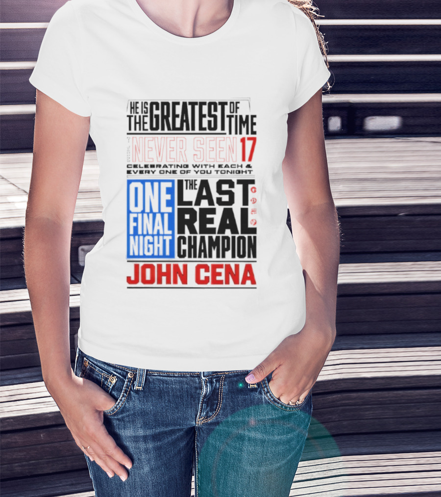 John Cena Never Seen 17 One Final Night The Greatest Of All Time Last Real Champion T-Shirt