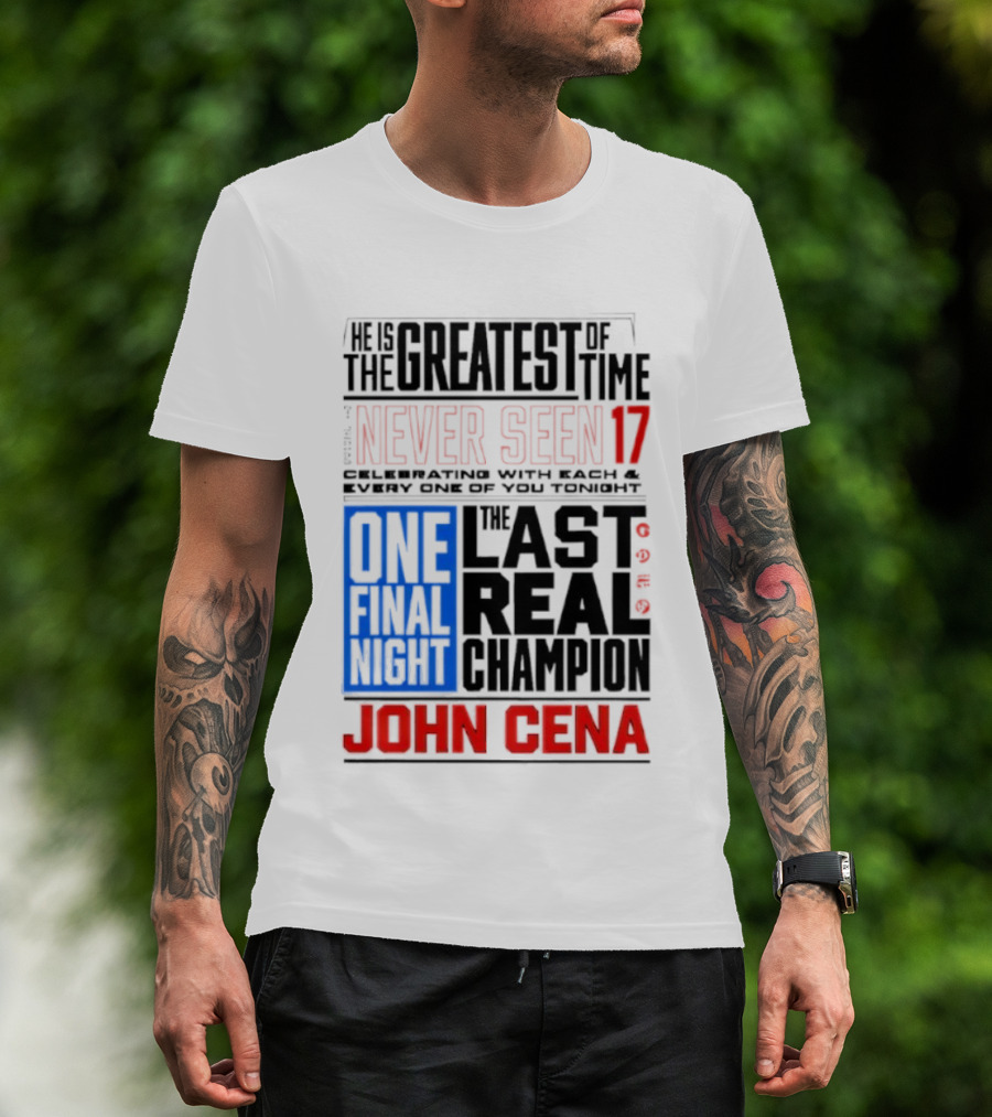 John Cena Never Seen 17 One Final Night The Greatest Of All Time Last Real Champion T-Shirt