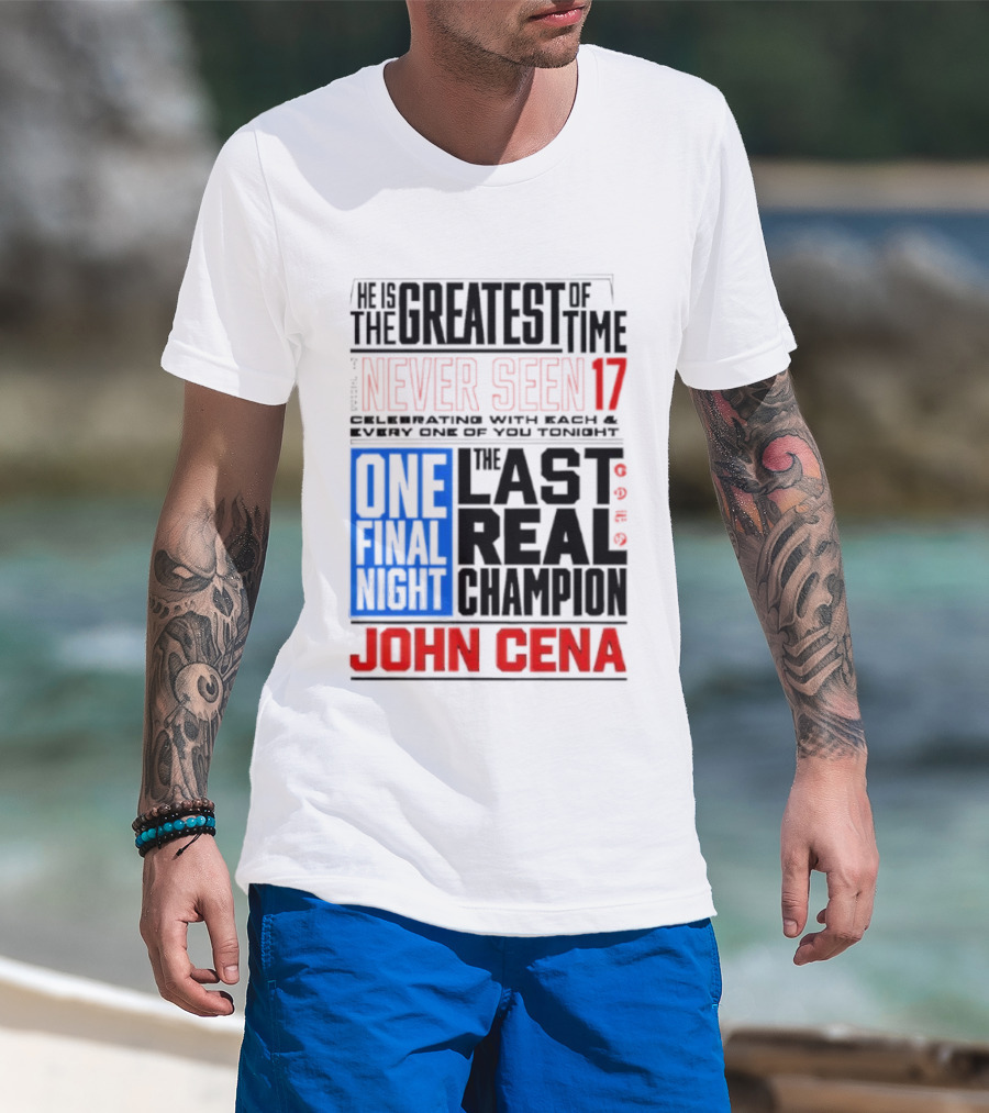 John Cena Never Seen 17 One Final Night The Greatest Of All Time Last Real Champion T-Shirt