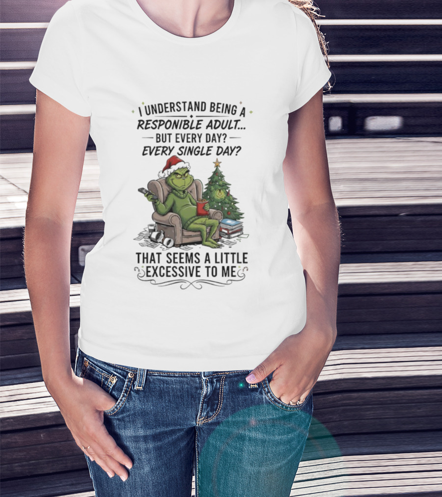 Grinch I Understand Being A Responsible Adult But Every Single Day That Seems Excessive To Me Christmas T-Shirt