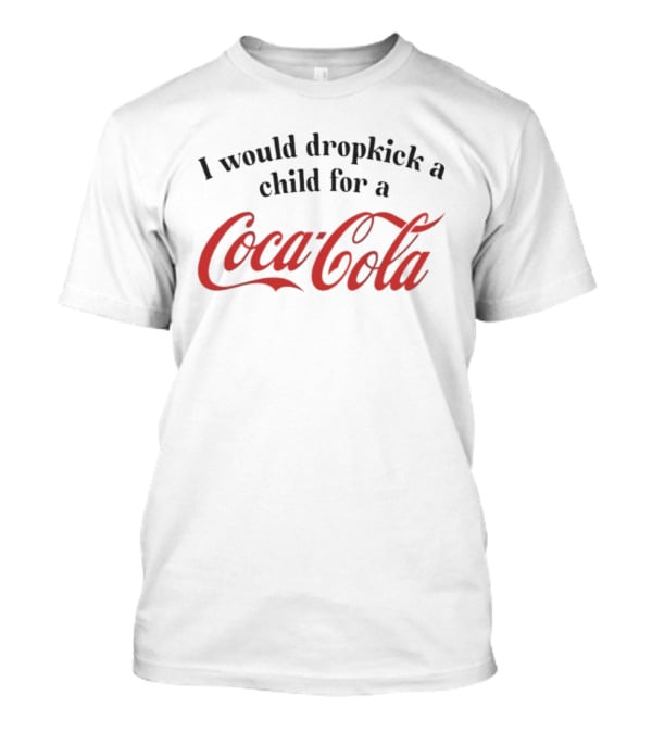 I Would Dropkick A Child For A Coca-Cola T-Shirt