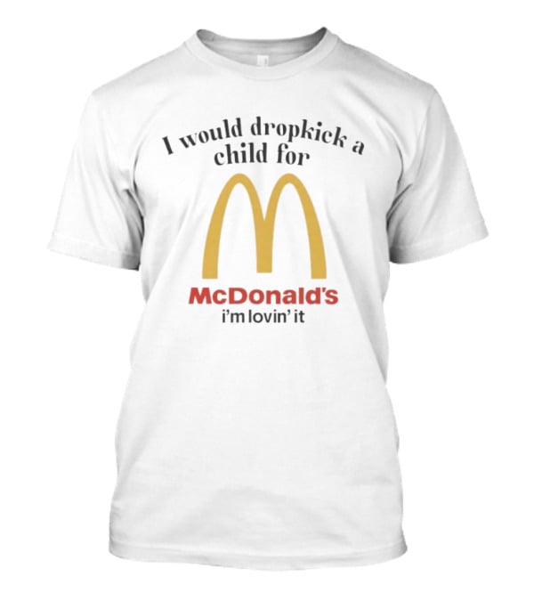I Would Dropkick A Child For McDonald’s I’m Lovin’ It T-Shirt