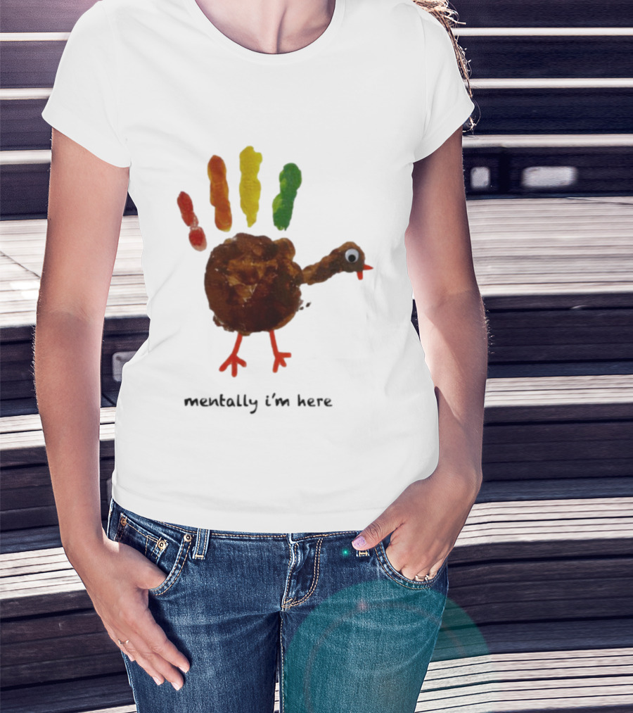 Thanksgiving Turkey Mentally I’m Here Handprint Design T-Shirt