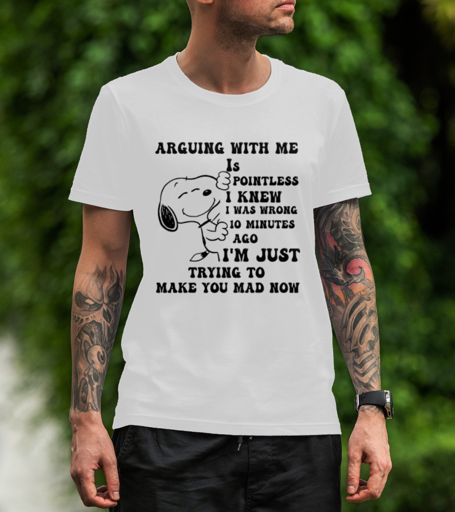 Snoopy Arguing With Me Is Pointless I Knew I Was Wrong 10 Minutes Ago I'm Just Trying To Make You Mad Now T-Shirt