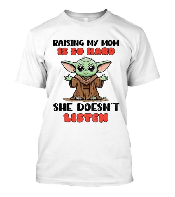 Raising My Mom Is So Hard She Doesn’t Listen Baby Yoda T-Shirt
