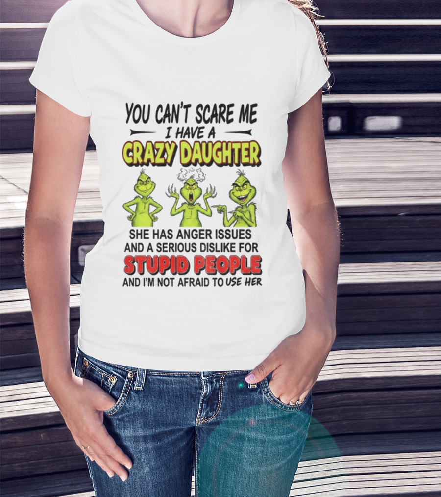 You Can't Scare Me Crazy Daughter Grinch Anger Issues Stupid People T-Shirt
