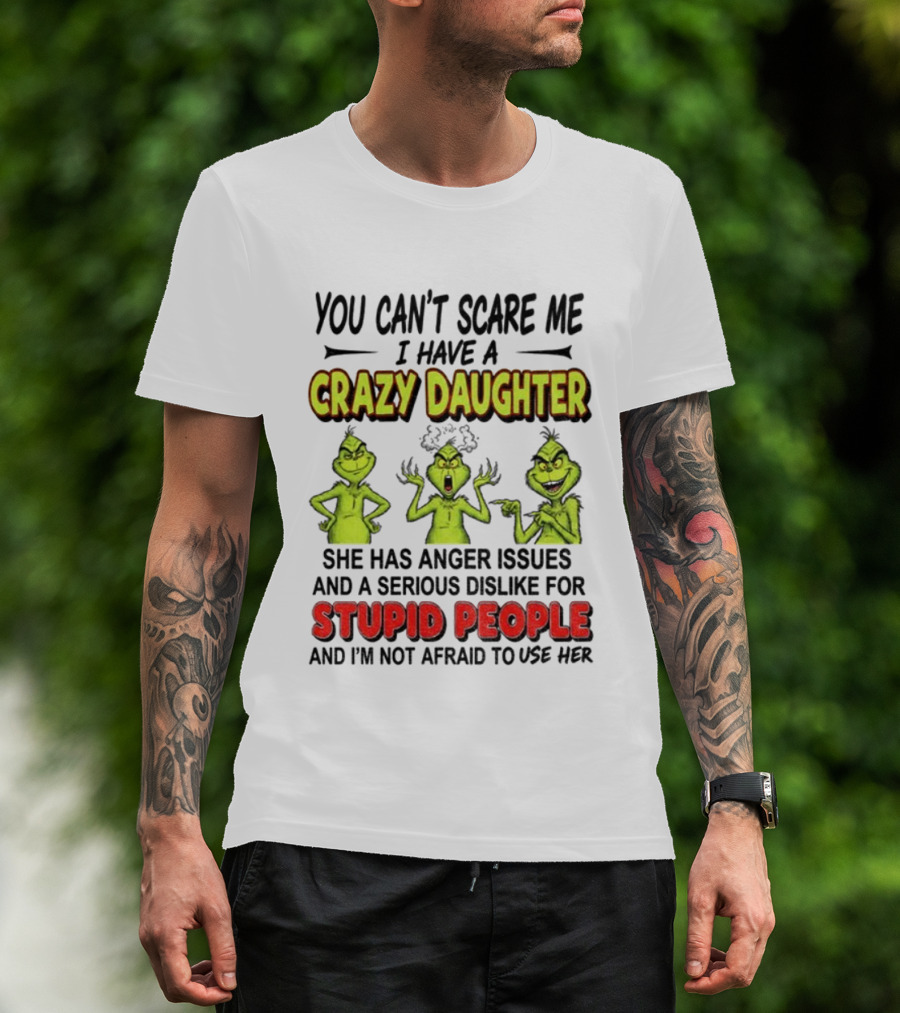 You Can't Scare Me Crazy Daughter Grinch Anger Issues Stupid People T-Shirt