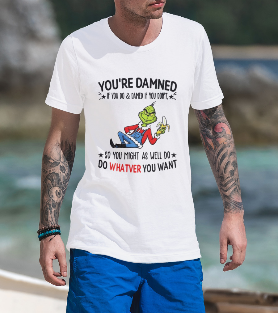 Grinch You're Damned If You Do Damned If You Don't So You Might As Well Do Whatever You Want Christmas T-Shirt