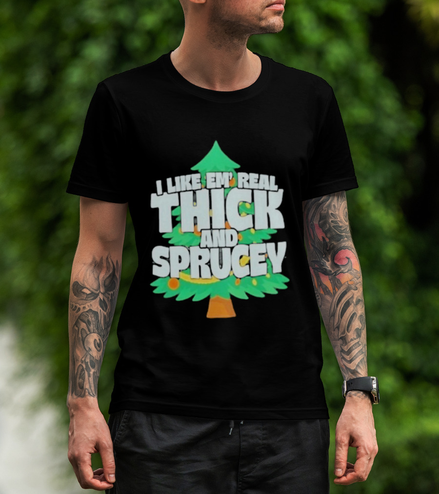 I Like Em Real Thick And Sprucey Christmas Tree Holiday Decor Fun T-Shirt