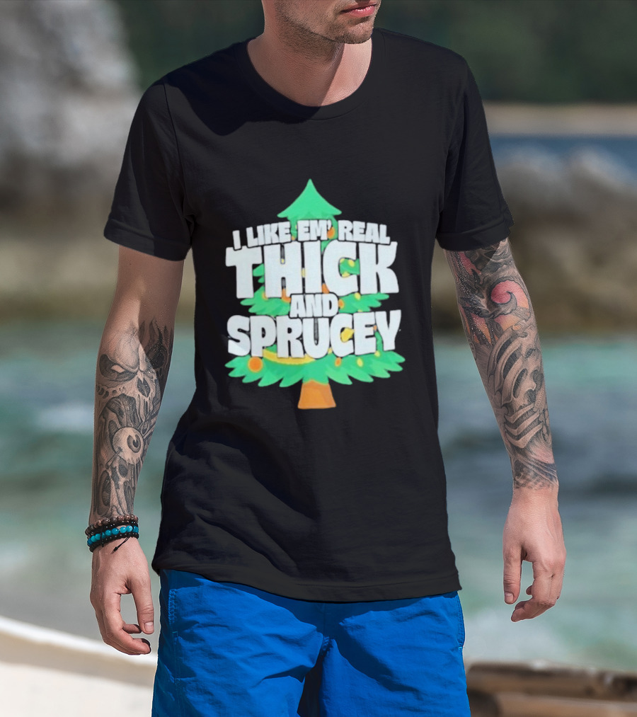 I Like Em Real Thick And Sprucey Christmas Tree Holiday Decor Fun T-Shirt
