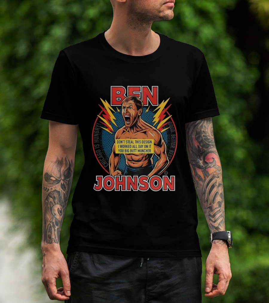 Ben Johnson Don't Steal This I Worked All Day On It You Big Butt Muncher Chicago Is Hungry Good Better Best T-Shirt