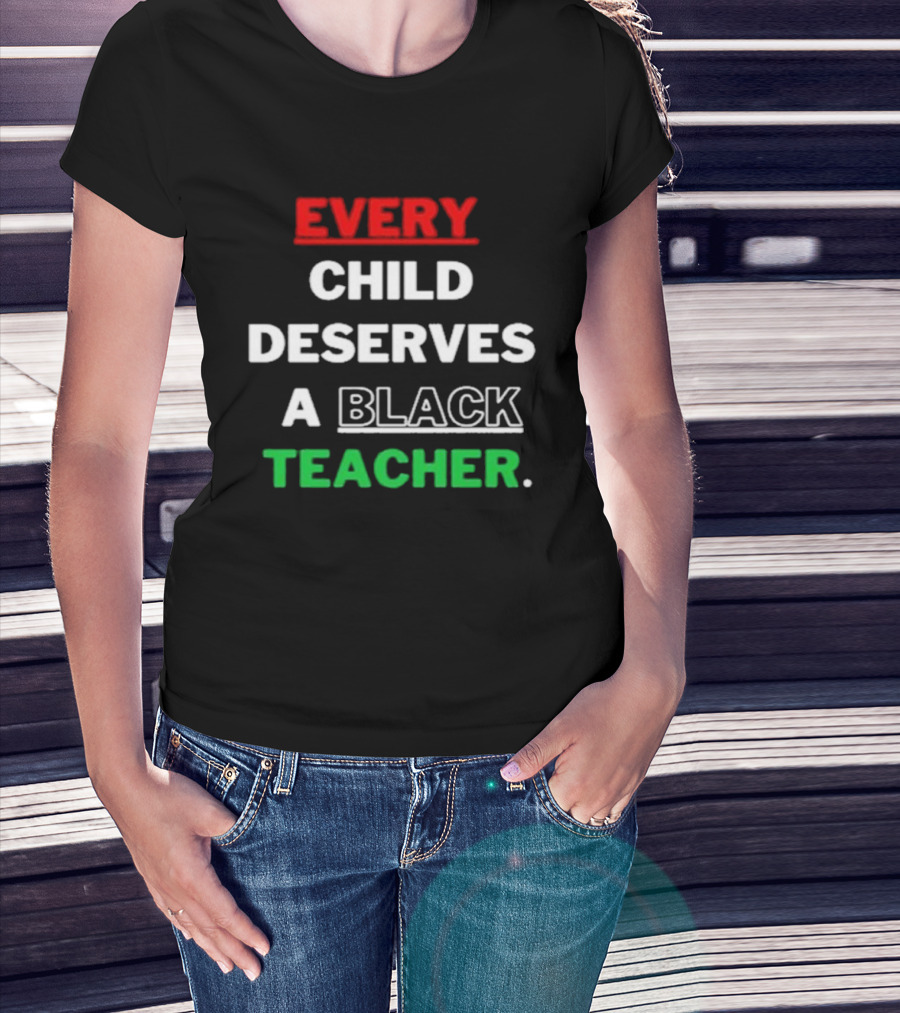 Every Child Deserves A Black Teacher Empowerment Message T-Shirt