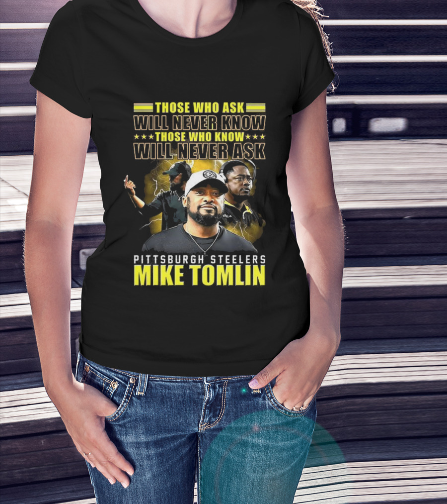 Mike Tomlin Pittsburgh Steelers Those Who Ask Will Never Know Those Who Know Will Never Ask T-Shirt