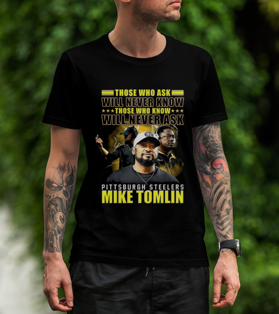 Mike Tomlin Pittsburgh Steelers Those Who Ask Will Never Know Those Who Know Will Never Ask T-Shirt