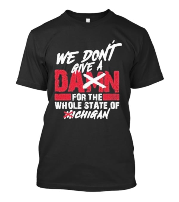 Ohio State Buckeyes We Don’t Give A Damn For The Whole State Of Michigan T-Shirt