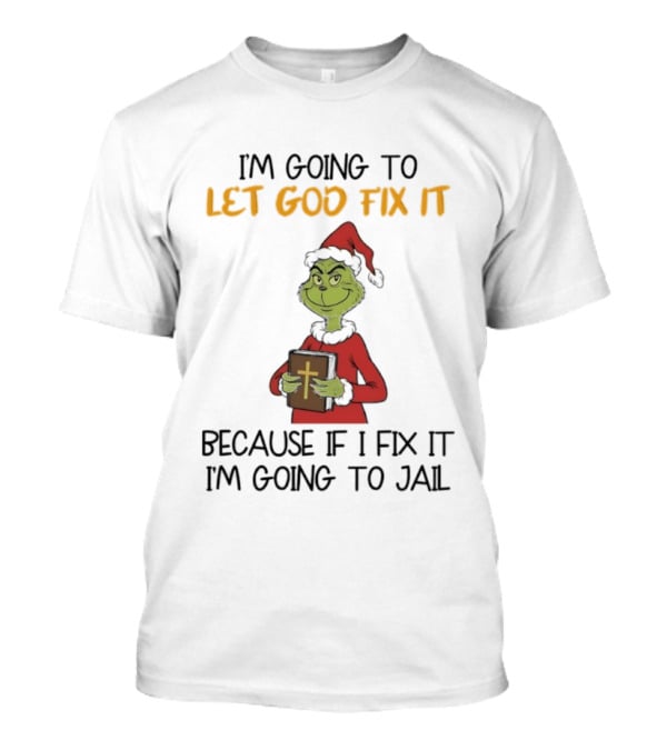 Grinch I'm Going To Let God Fix It Christmas Because If I Fix It I'm Going To Jail T-Shirt