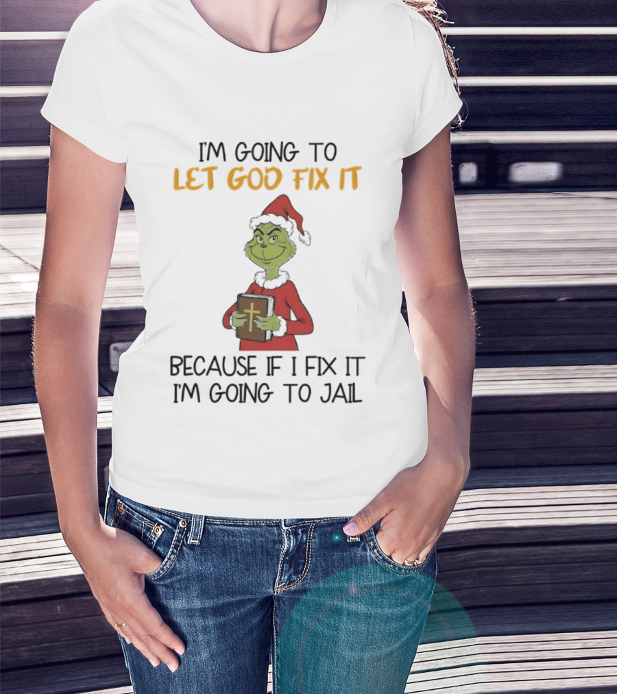 Grinch I'm Going To Let God Fix It Christmas Because If I Fix It I'm Going To Jail T-Shirt