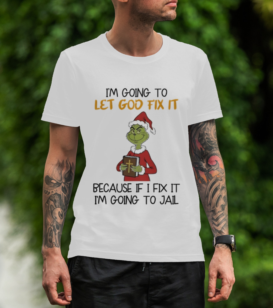 Grinch I'm Going To Let God Fix It Christmas Because If I Fix It I'm Going To Jail T-Shirt