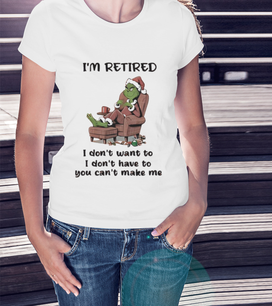Grinch Santa Claus I'm Retired I Don't Want To I Don't Have To You Can't Make Me T-Shirt