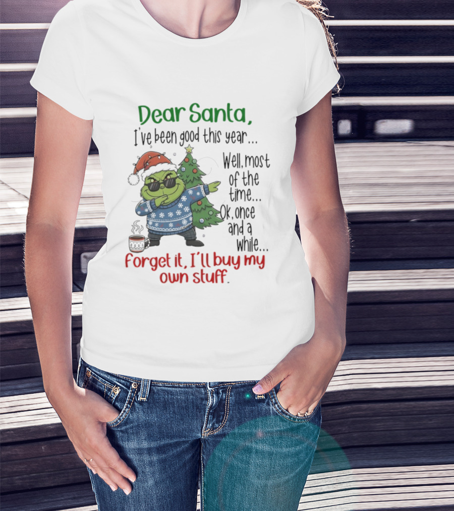 Grinch Dear Santa I’ve Been Good This Year Well Most Of The Time Once In A While Forget It I'll Buy My Own Stuff T-Shirt