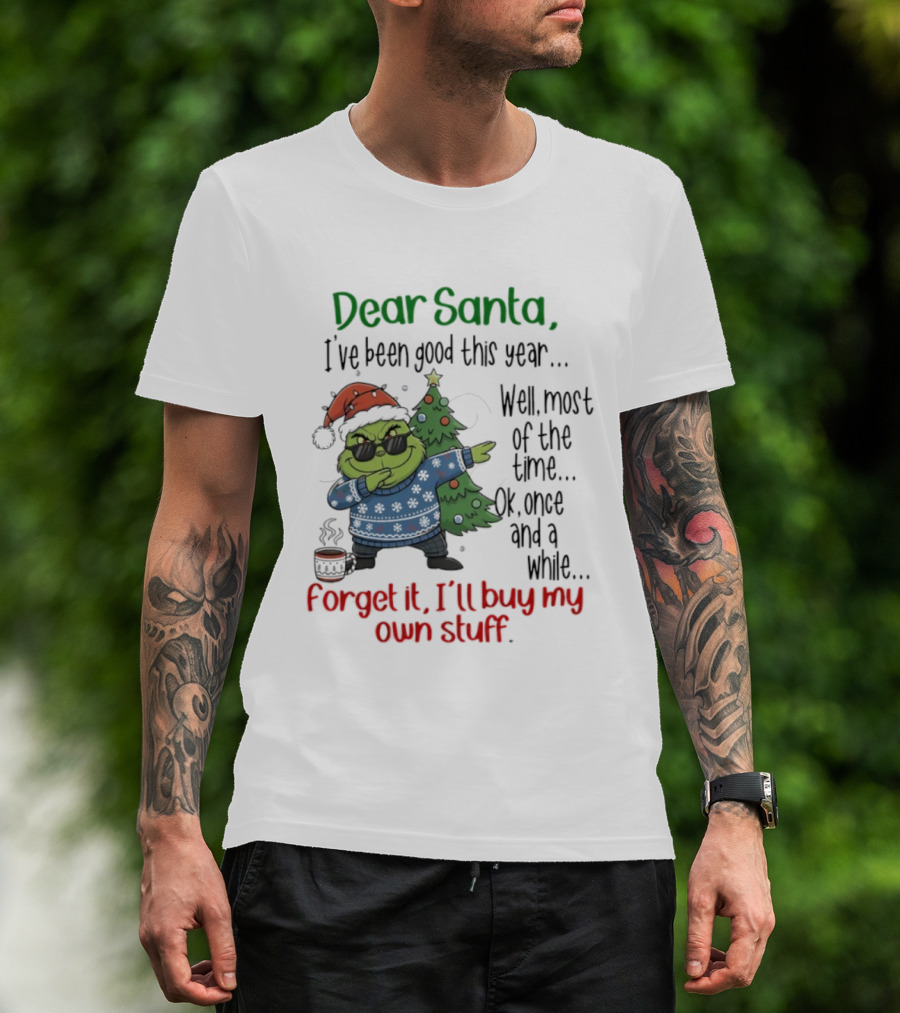 Grinch Dear Santa I’ve Been Good This Year Well Most Of The Time Once In A While Forget It I'll Buy My Own Stuff T-Shirt