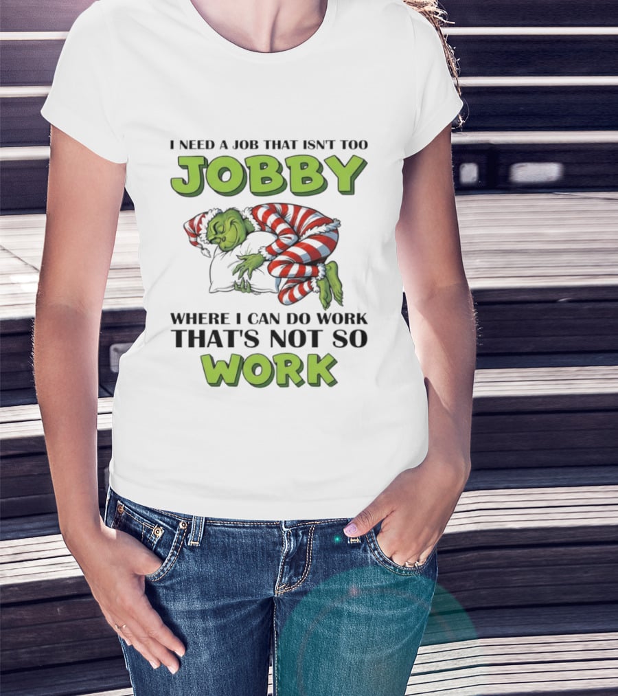 Grinch I Need A Job That Isn’t Too Jobby Where I Can Do Work That’s Not So Work Christmas T-Shirt