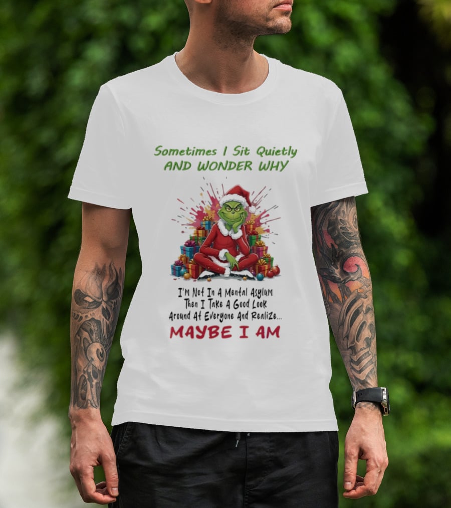 Sometimes I Sit Quietly And Wonder Why Grinch Maybe I Am T-Shirt