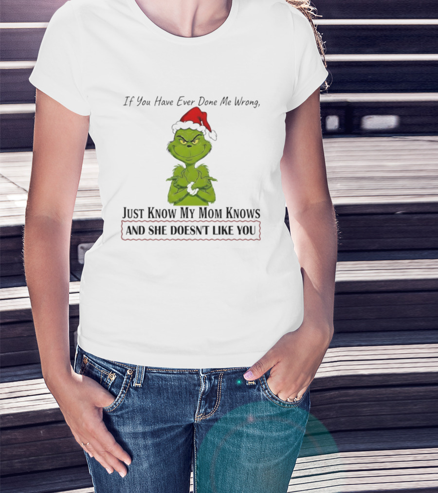 Grinch If You Have Ever Done Me Wrong Just Know My Mom Knows And She Doesn't Like You T-Shirt