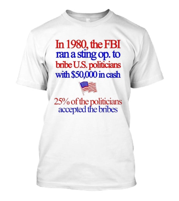 In 1980 The FBI Bribed US Politicians With $50000 Cash 25 Percent Accepted T-Shirt