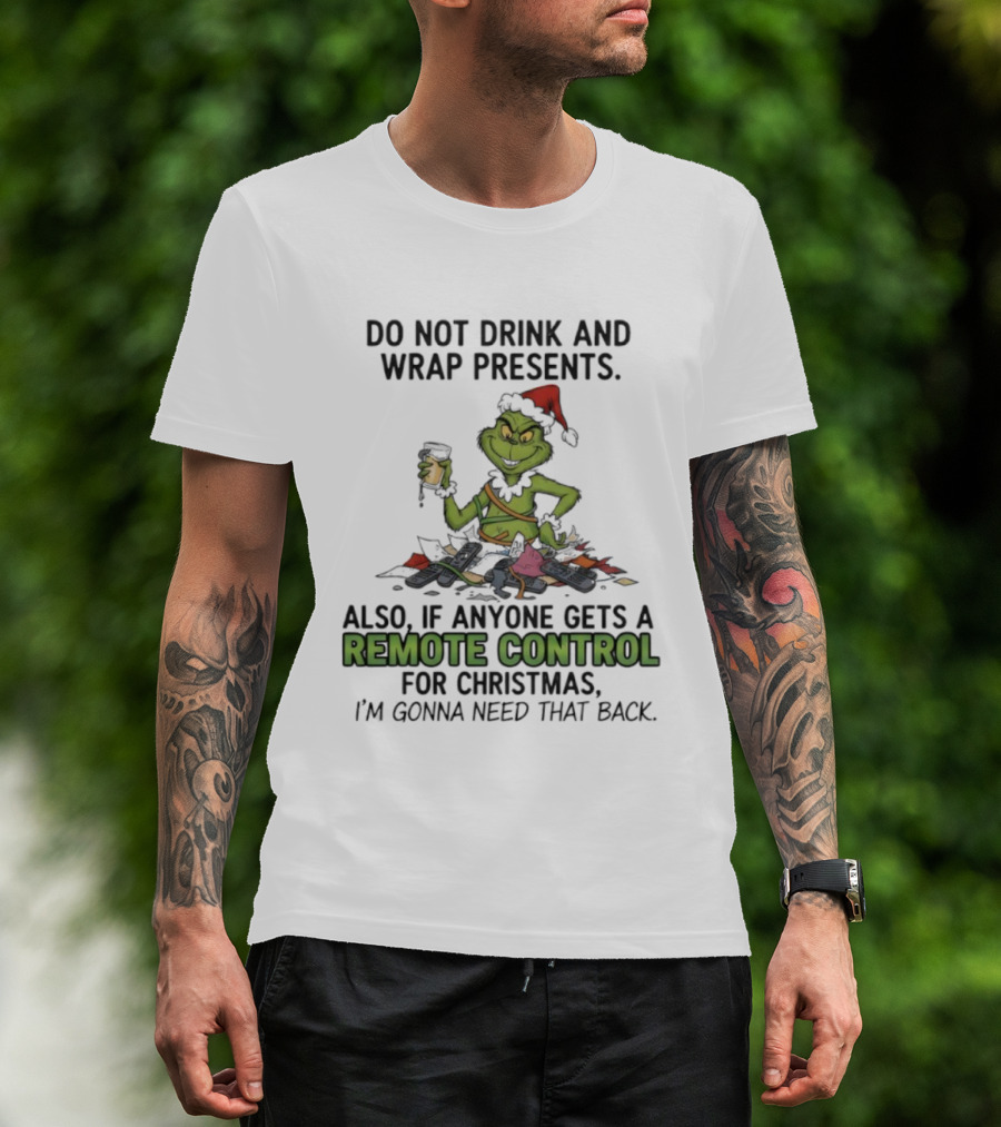 Grinch Do Not Drink And Wrap Presents Also If Anyone Gets A Remote Control For Christmas I'm Gonna Need That Back T-Shirt
