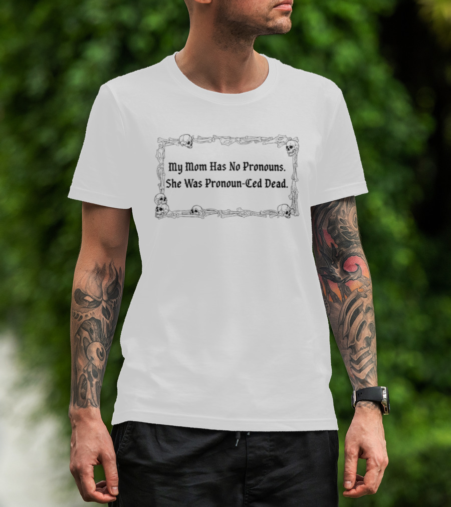 My Mom Has No Pronouns She Was Pronounced Dead Skulls T-Shirt
