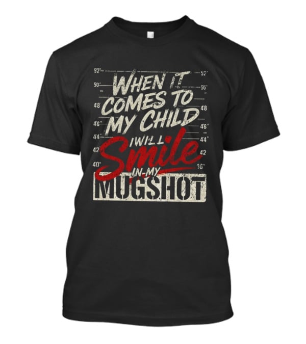 When It Comes To My Child I Will Smile In My Shot T-Shirt