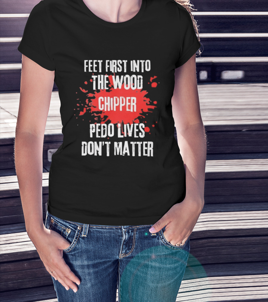 Feet First Into The Wood Chipper Pedo Lives Dont Matter T-Shirt