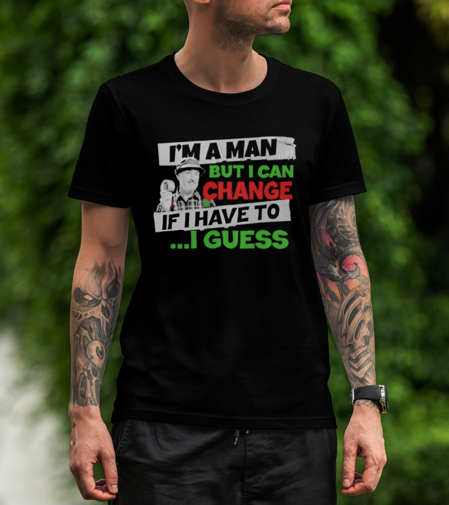 I'm A Man But I Can Change If I Have To I Guess Red Green T-Shirt