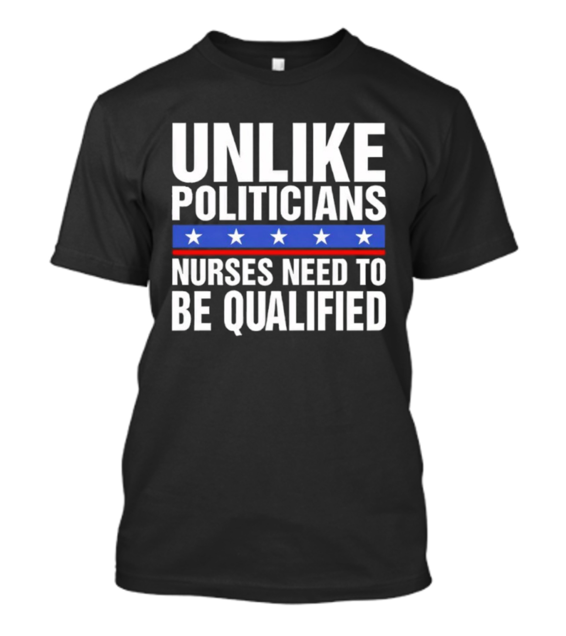 UNLIKE POLITICIANS NURSES NEED TO BE QUALIFIED STAR SYMBOL Sarcasm T-Shirt