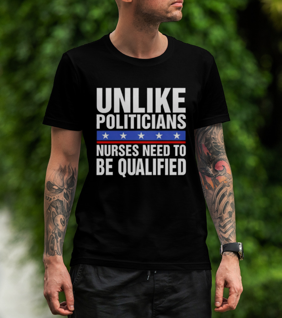 UNLIKE POLITICIANS NURSES NEED TO BE QUALIFIED STAR SYMBOL Sarcasm T-Shirt